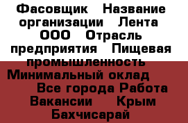 Фасовщик › Название организации ­ Лента, ООО › Отрасль предприятия ­ Пищевая промышленность › Минимальный оклад ­ 15 000 - Все города Работа » Вакансии   . Крым,Бахчисарай